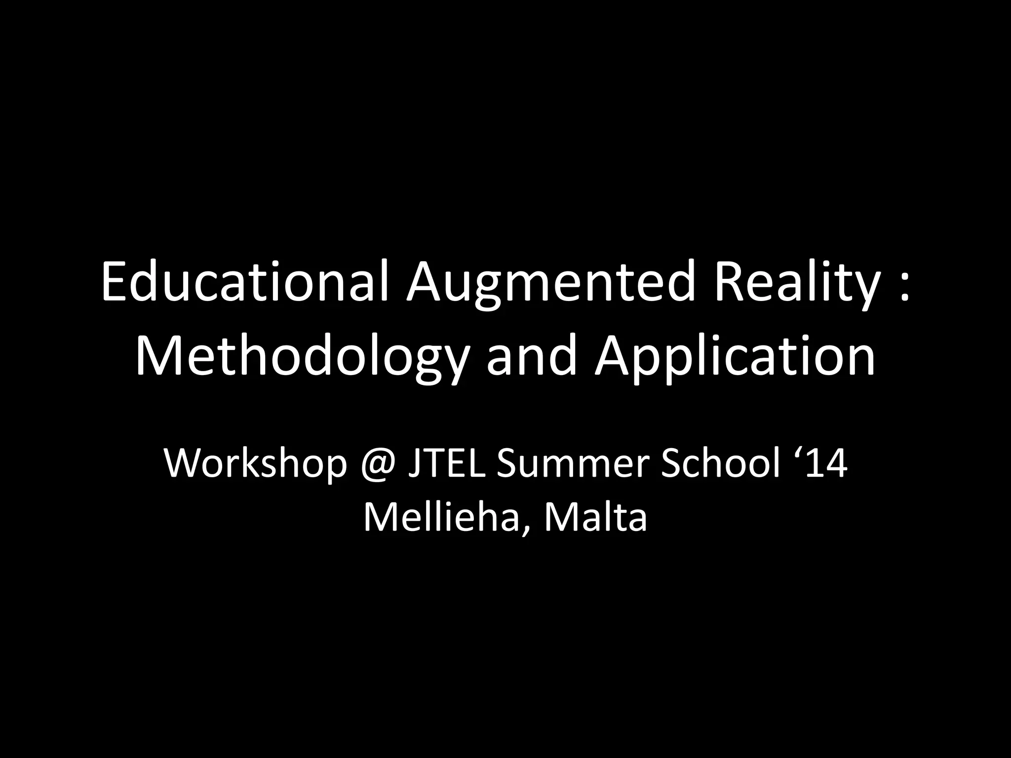 Educational Augmented Reality :
Methodology and Application
Workshop @ JTEL Summer School ‘14
Mellieha, Malta