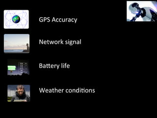 GPS	
  Accuracy	
  	
  
Network	
  signal	
  
BaNery	
  life	
  
Weather	
  condi6ons	
  
 