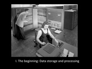 I.	
  The	
  beginning:	
  Data	
  storage	
  and	
  processing	
  	
  
 