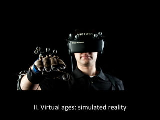 II.	
  Virtual	
  ages:	
  simulated	
  reality	
  
 