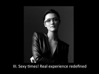 III.	
  Sexy	
  6mes!	
  Real	
  experience	
  redeﬁned	
  	
  
 