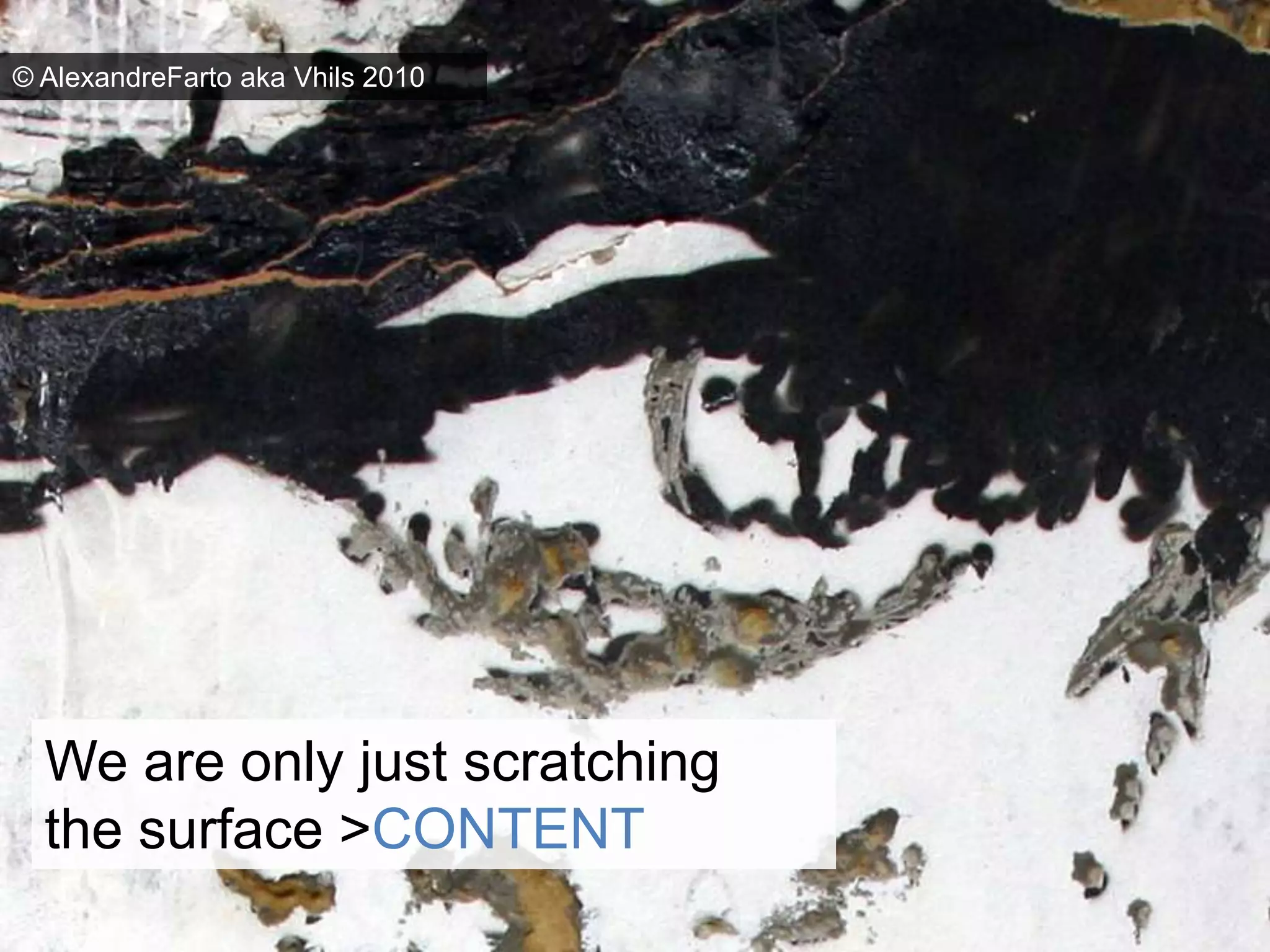 © AlexandreFarto aka Vhils 2010We are only just scratching the surface > CONTENT