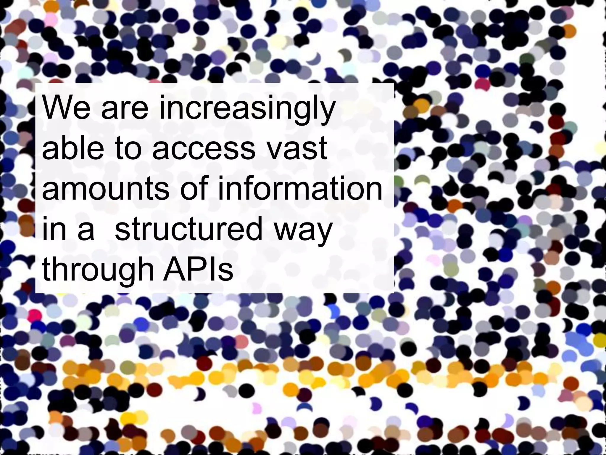 We are increasingly able to access vast amounts of information in a  structured way through APIs