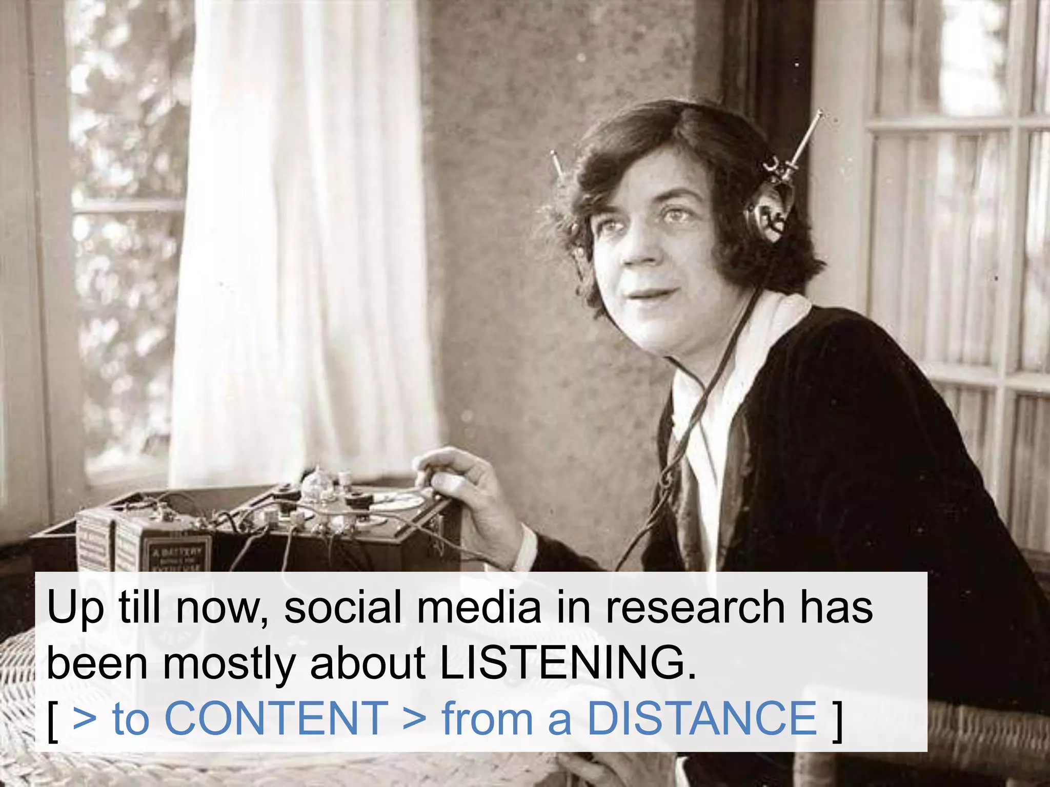 Up till now, social media in research has been mostly about LISTENING. [ > to CONTENT > from a DISTANCE ]