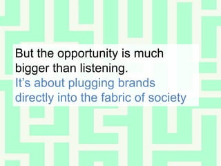 But the opportunity is much bigger than listening.,[object Object],It’s about plugging brands directly into the fabric of society,[object Object]