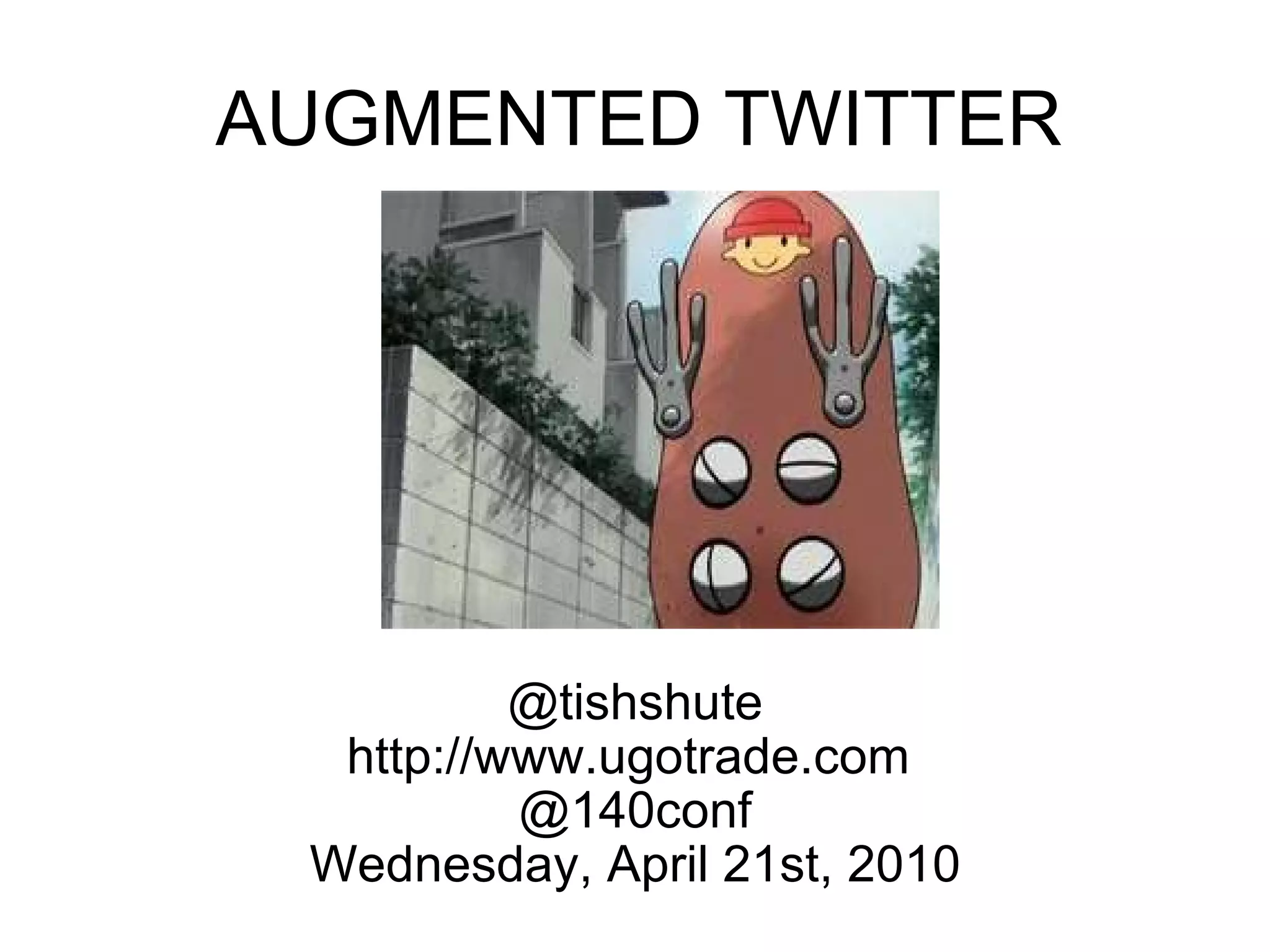 AUGMENTED TWITTER @tishshute http://www.ugotrade.com  @140conf Wednesday, April 21st, 2010 