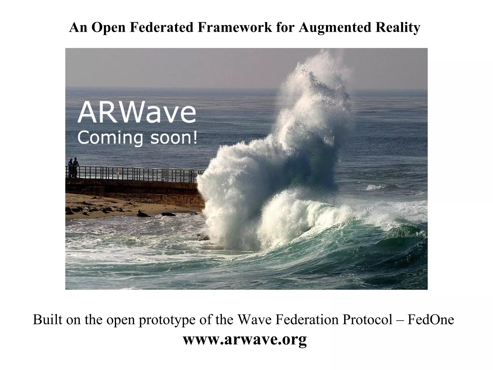 An Open Federated Framework for Augmented Reality Built on the open prototype of the Wave Federation Protocol – FedOne www.arwave.org 