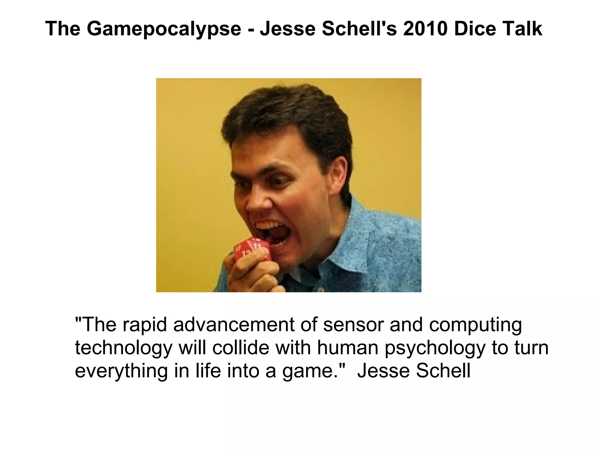 The Gamepocalypse - Jesse Schell's 2010 Dice Talk &quot;The rapid advancement of sensor and computing technology will collide with human psychology to turn everything in life into a game.&quot;  Jesse Schell 