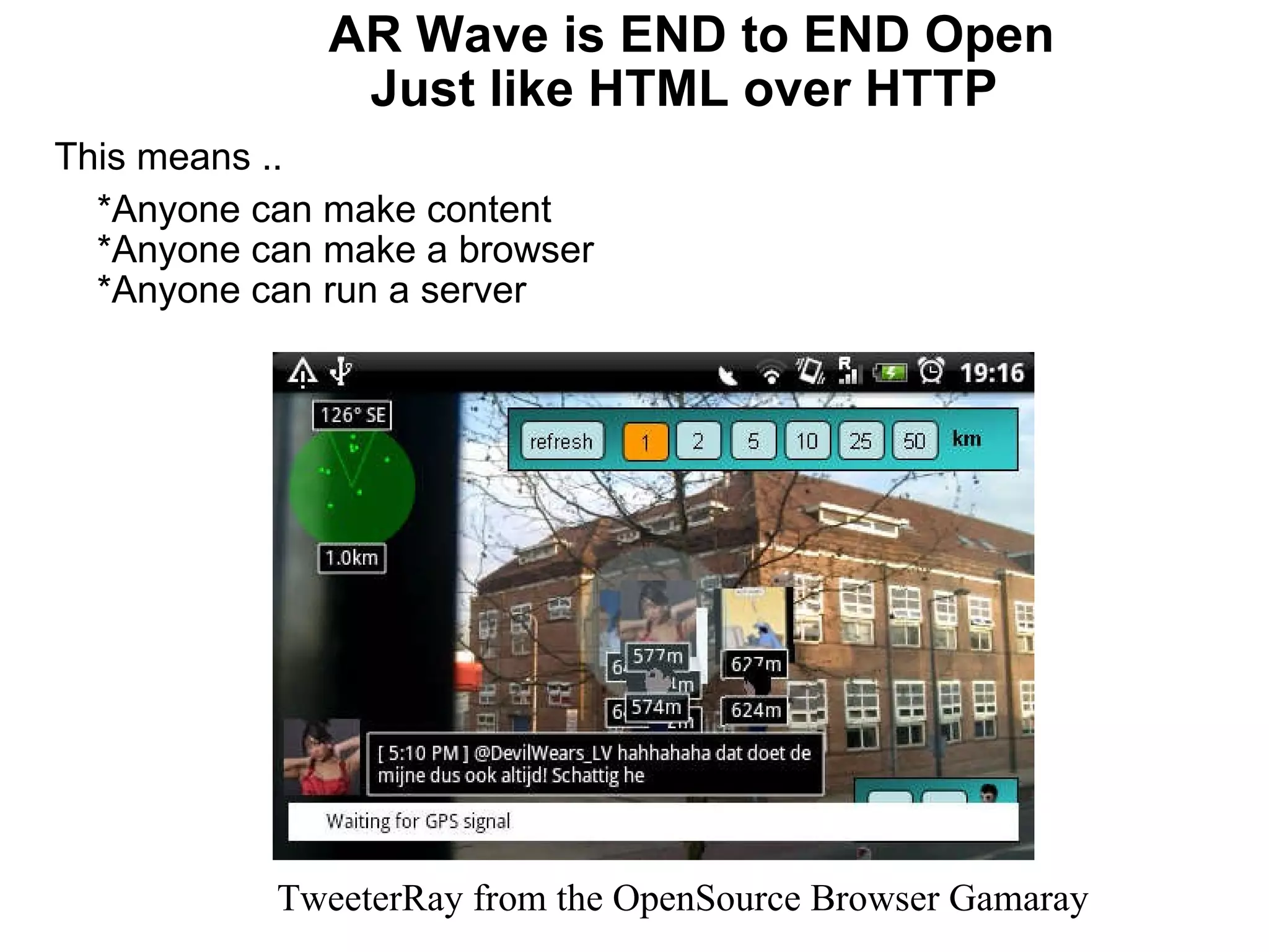     AR Wave is END to END Open     Just like HTML over HTTP This means ..      *Anyone can make content     *Anyone can make a browser     *Anyone can run a server  TweeterRay from the OpenSource Browser Gamaray 
