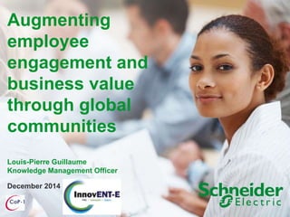December 2014
Augmenting
employee
engagement and
business value
through global
communities
Louis-Pierre Guillaume
Knowledge Management Officer
 