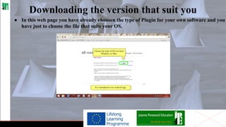 Downloading the version that suit you
● In this web page you have already choosen the type of Plugin for your own software and you
have just to choose the file that suits your OS.

 