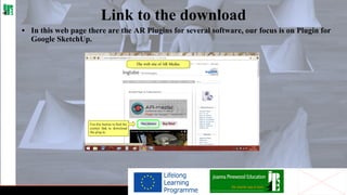 Link to the download
• In this web page there are the AR Plugins for several software, our focus is on Plugin for
Google SketchUp.

 