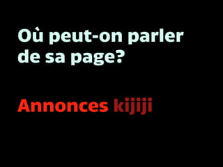 Où peut-on parler
de sa page?
Annonces kijiji
 