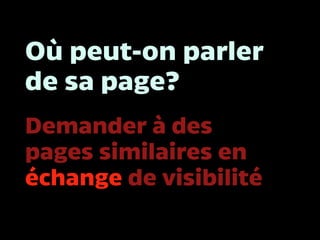 Où peut-on parler
de sa page?
Demander à des
pages similaires en
échange de visibilité
 