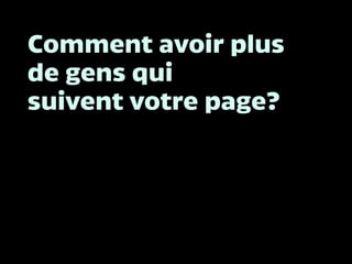 Comment avoir plus
de gens qui
suivent votre page?
 