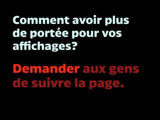 Comment avoir plus
de portée pour vos
affichages?
Demander aux gens
de suivre la page.
 
