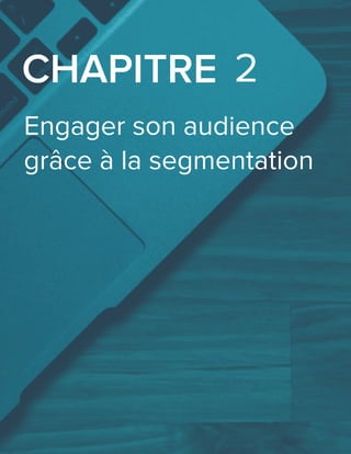 Engager son audience
grâce à la segmentation
CHAPITRE 2
 