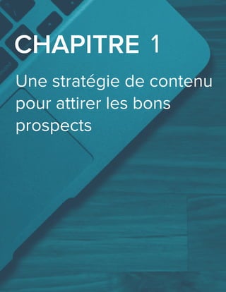Une stratégie de contenu
pour attirer les bons
prospects
CHAPITRE 1
 