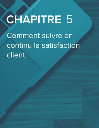 Comment suivre en
continu la satisfaction
client
CHAPITRE 5
 