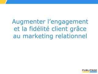 Augmenter l’engagement
et la fidélité client grâce
au marketing relationnel
 