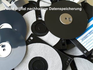 Augmented Reality, Smart Cities – Quo Vadis, Digitalisierung24. November 2016 18
Nicht digital nachhaltige Datenspeicherung
 