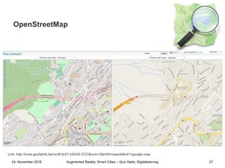 Augmented Reality, Smart Cities – Quo Vadis, Digitalisierung24. November 2016 27
OpenStreetMap
Link: http://tools.geofabrik.de/mc/#16/47.4303/9.3727&num=2&mt0=mapnik&mt1=google-map
 