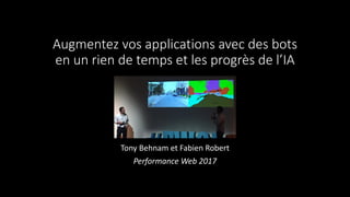 Augmentez vos applications avec des bots
en un rien de temps et les progrès de l’IA
Tony Behnam et Fabien Robert
Performance Web 2017
 