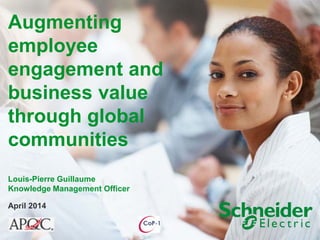 April 2014 
Augmenting employee engagement and business value through global communities Louis-Pierre Guillaume Knowledge Management Officer  