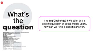 The Big Challenge; if we can’t ask a
specific question of social media users,
 how can we ‘find’ a specific answer?
 