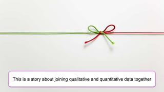 This is a story about joining qualitative and quantitative data together
 