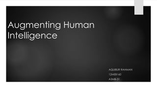 Augmenting Human
Intelligence
AQUIBUR RAHMAN
12MEB160
A3MB-31
 