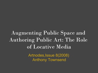 Augmenting Public Space and
Authoring Public Art: The Role
      of Locative Media
       Artnodes,Issue 8(2008)
         Anthony Townsend
 