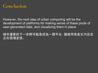 Conclusion

However, the next step of urban computing will be the
development of platforms for making sense of these pools...