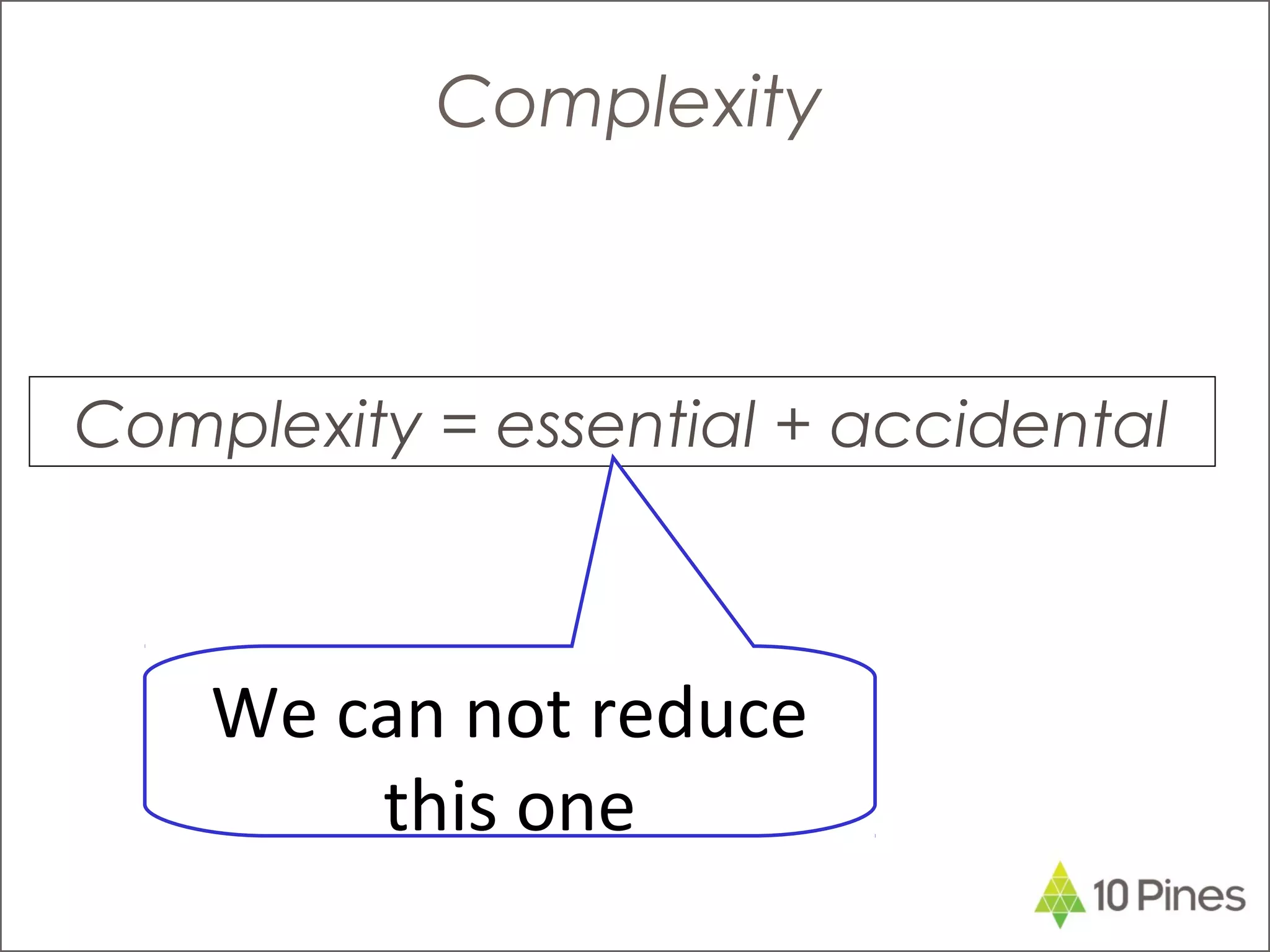 Complexity = essential + accidental
Complexity
We can not reduce
this one
 