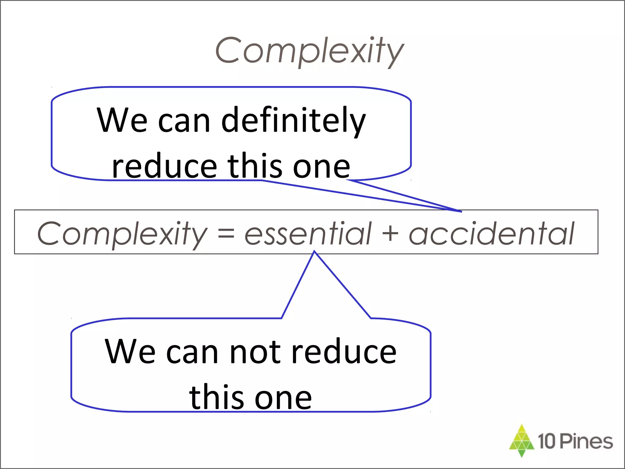 Complexity = essential + accidental
Complexity
We can not reduce
this one
We can definitely
reduce this one
 