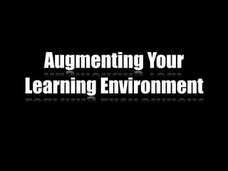 Augmenting Your
Learning Environment
 