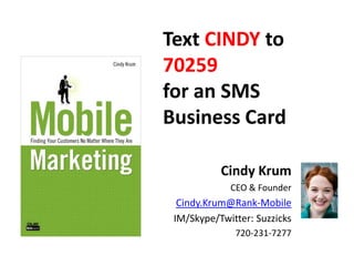 Text CINDY to
70259
for an SMS
Business Card

           Cindy Krum
             CEO & Founder
  Cindy.Krum@Rank-Mobile
 IM/Skype/Twitter: Suzzicks
              720-231-7277
 