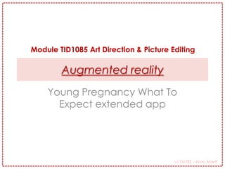 U1156782 – Anna Ablett
Augmented reality
Young Pregnancy What To
Expect extended app
Module TID1085 Art Direction & Picture Editing
 