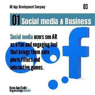 Social media
Social media users see AR
users see AR
as a fun and engaging tool
as a fun and engaging tool
that brings them cute
that brings them cute
photo filters and
photo filters and
interactive games.
interactive games.
Social media & Business
Social media & Business
01
01
AR App Development Company
AR App Development Company
03
03
@gameapp
@gameappstudio
studio
 