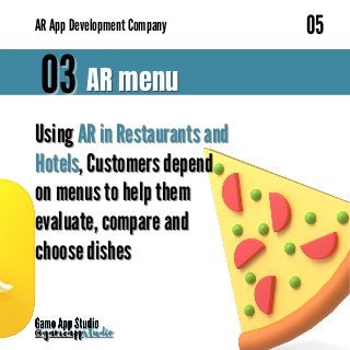 03
03 AR menu
AR menu
Using
Using AR in Restaurants and
AR in Restaurants and
Hotels
Hotels, Customers depend
, Customers depend
on menus to help them
on menus to help them
evaluate, compare and
evaluate, compare and
choose dishes
choose dishes
@gameapp
@gameappstudio
studio
05
05
AR
AR App Development Company
App Development Company
 