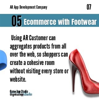 Ecommerce with Footwear
Ecommerce with Footwear
05
05
Using AR Customer can
Using AR Customer can
aggregates products from all
aggregates products from all
over the web, so shoppers can
over the web, so shoppers can
create a cohesive room
create a cohesive room
without visiting every store or
without visiting every store or
website.
website.
@gameapp
@gameappstudio
studio
07
07
AR
AR App Development Company
App Development Company
 