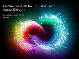 © 2014 Adobe Systems Incorporated. All Rights Reserved. 1
© 2013 Adobe Systems Incorporated. All Rights Reserved.
Creative Cloud 2014年リリースのご紹介
AUGM 長崎 2014
Creative Cloud エバンジェリスト
仲尾 毅
 