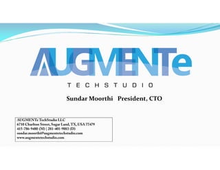 Sundar Moorthi President, CTO
AUGMENTe TechStudio LLC
6710 Charlton Street, Sugar Land,TX, USA 77479
415-786-9480 (M) | 281-401-9883 (D)
sundar.moorthi@augmentetechstudio.com
www.augmentetechstudio.com
 