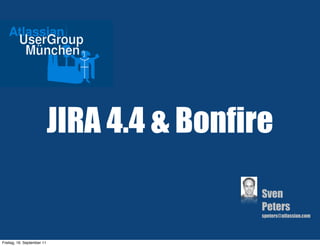 JIRA 4.4 & Bonfire

                                             Sven
                                             Peters
                                             speters@atlassian.com




Freitag, 16. September 11
 