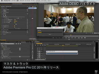 © 2014 Adobe Systems Incorporated. All Rights Reserved.
マスク & トラック
Adobe Premiere Pro CC 2014年リリース
Adobe DEMO ハイライト
 