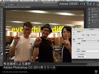 © 2014 Adobe Systems Incorporated. All Rights Reserved.
焦点領域による選択
Adobe Photoshop CC 2014年リリース
Adobe DEMO ハイライト
 