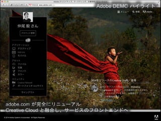 © 2014 Adobe Systems Incorporated. All Rights Reserved.
Adobe DEMO ハイライト
adobe.com が完全にリニューアル
Creative Cloud と融合し、サービスのフロントエンドへ
 