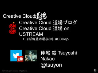 © 2014 Adobe Systems Incorporated. All Rights Reserved.
Creative Cloud
仲尾 毅 Tsuyoshi
Nakao
@tsuyon
• Creative Cloud 道場ブログ
• Creative Cloud 道場 on
USTREAM
> ほぼ毎週木曜夜8時 #CCDojo
 