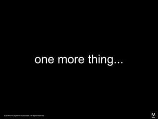 © 2014 Adobe Systems Incorporated. All Rights Reserved.
one more thing...
 
