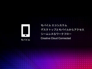 © 2014 Adobe Systems Incorporated. All Rights Reserved.
モバイル
モバイル エコシステム
デスクトップとモバイルからアクセス
シームレスなワークフロー
Creative Cloud Connected
 